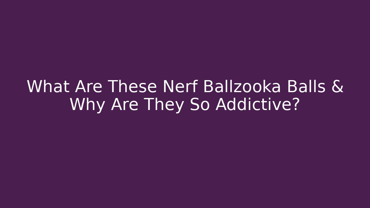 What Are These Nerf Ballzooka Balls & Why Are They So Addictive?