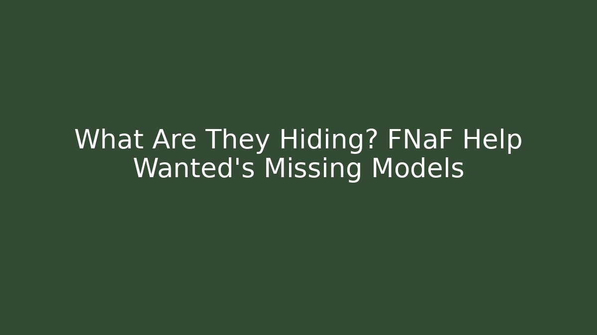 What Are They Hiding? FNaF Help Wanted's Missing Models - Boomer Naturals