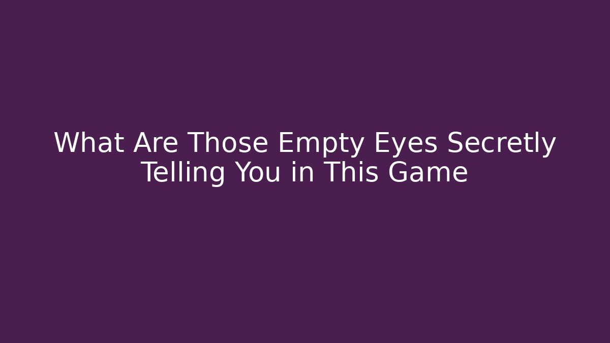 What Are Those Empty Eyes Secretly Telling You in This Game