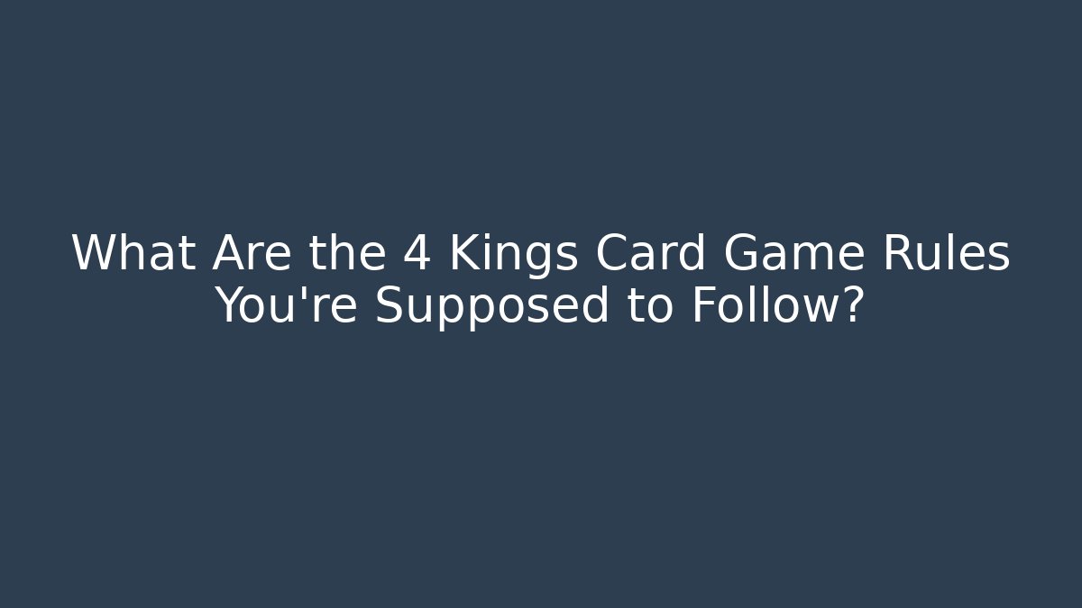 What Are the 4 Kings Card Game Rules You're Supposed to Follow?