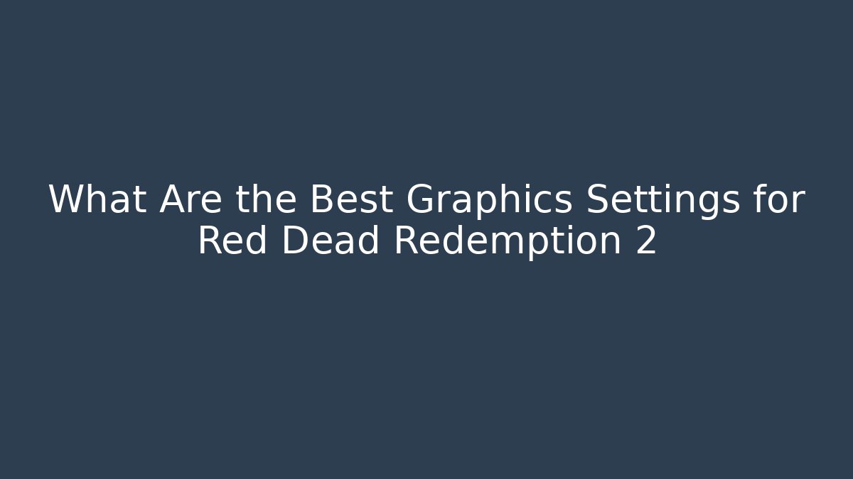 What Are the Best Graphics Settings for Red Dead Redemption 2