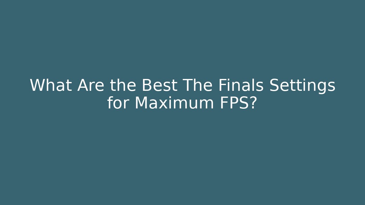 What Are the Best The Finals Settings for Maximum FPS?