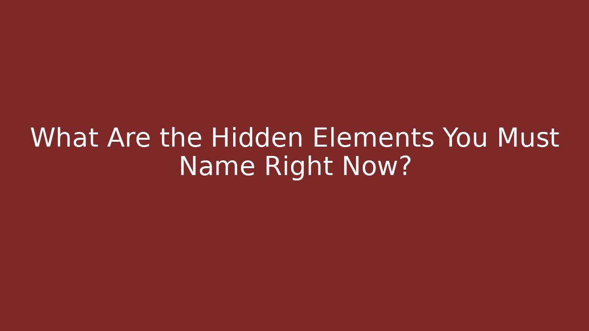 What Are the Hidden Elements You Must Name Right Now?