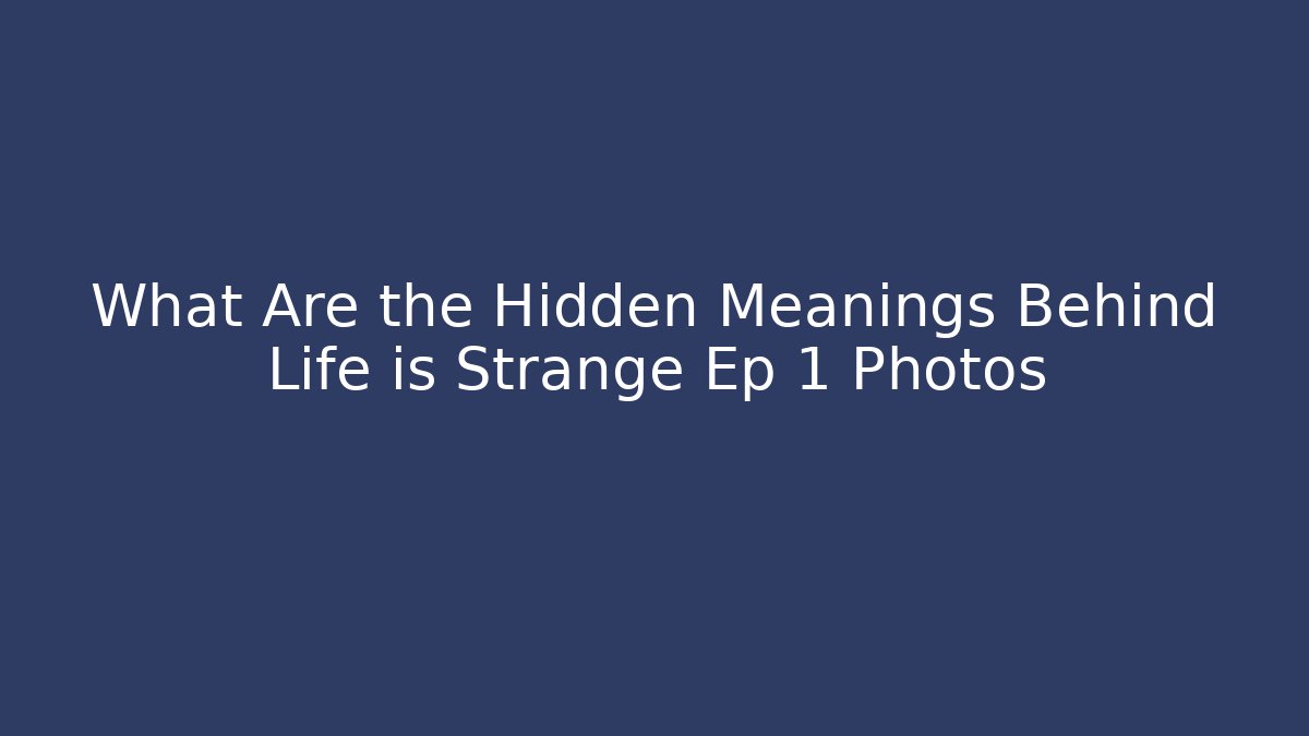 What Are the Hidden Meanings Behind Life is Strange Ep 1 Photos