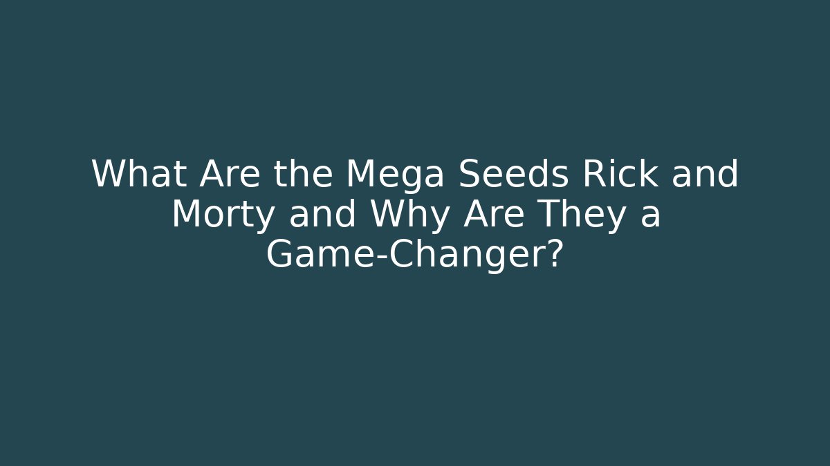 What Are the Mega Seeds Rick and Morty and Why Are They a Game-Changer?
