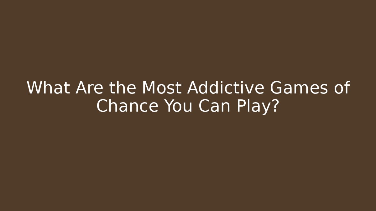 What Are the Most Addictive Games of Chance You Can Play?