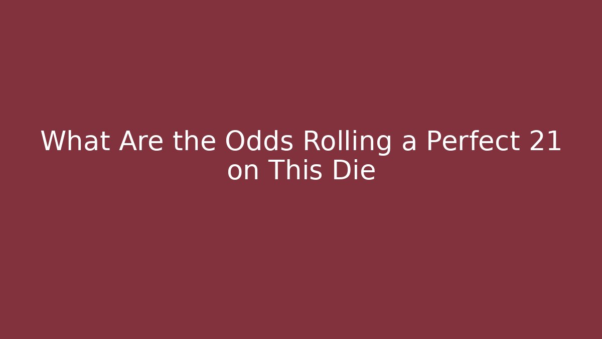 What Are the Odds Rolling a Perfect 21 on This Die