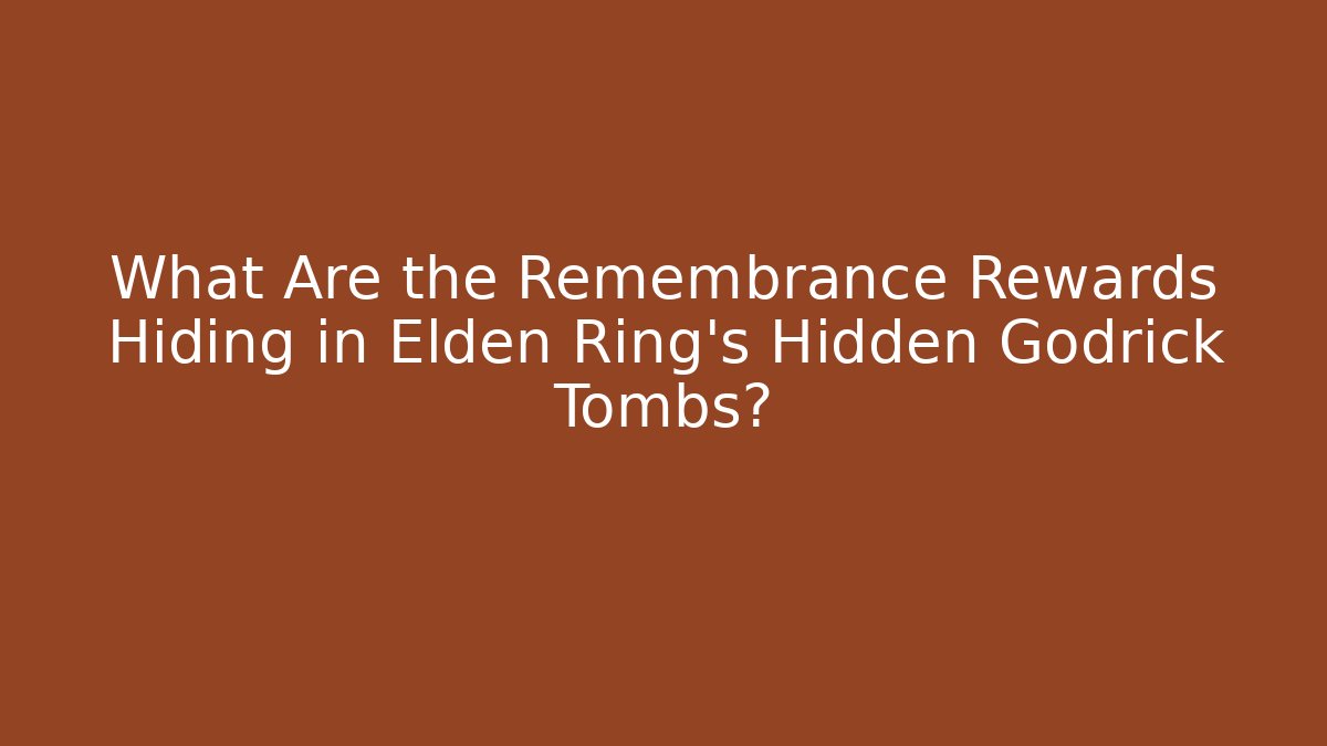 What Are the Remembrance Rewards Hiding in Elden Ring's Hidden Godrick Tombs?