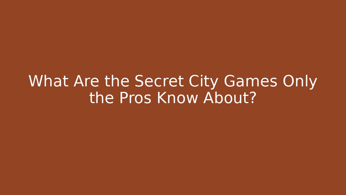 What Are the Secret City Games Only the Pros Know About?