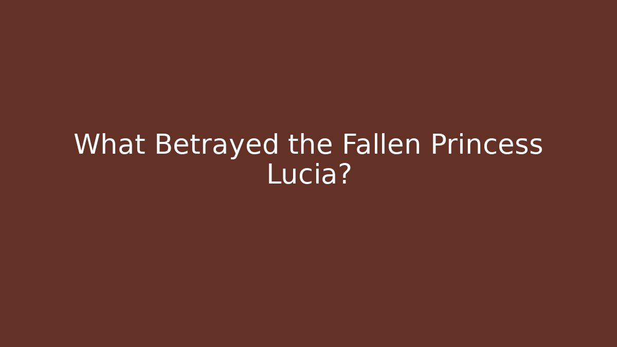 What Betrayed the Fallen Princess Lucia?