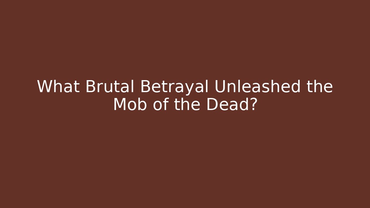 What Brutal Betrayal Unleashed the Mob of the Dead?