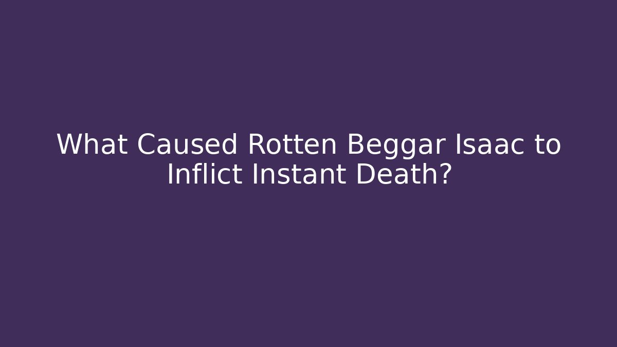 What Caused Rotten Beggar Isaac to Inflict Instant Death?