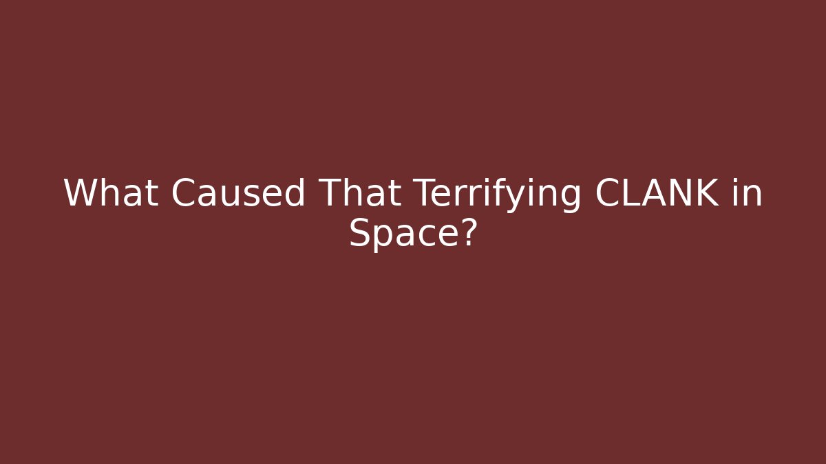 What Caused That Terrifying CLANK in Space? - Boomer Naturals