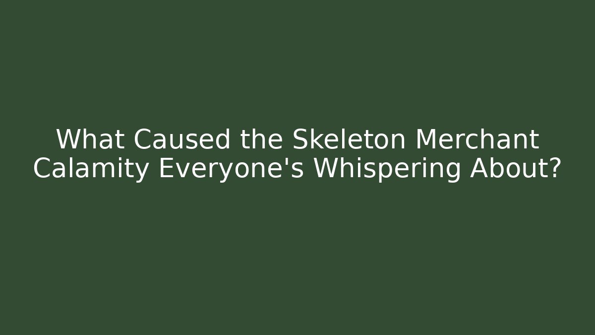 What Caused the Skeleton Merchant Calamity Everyone's Whispering About?