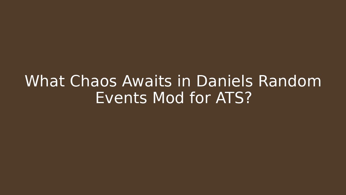 What Chaos Awaits in Daniels Random Events Mod for ATS?
