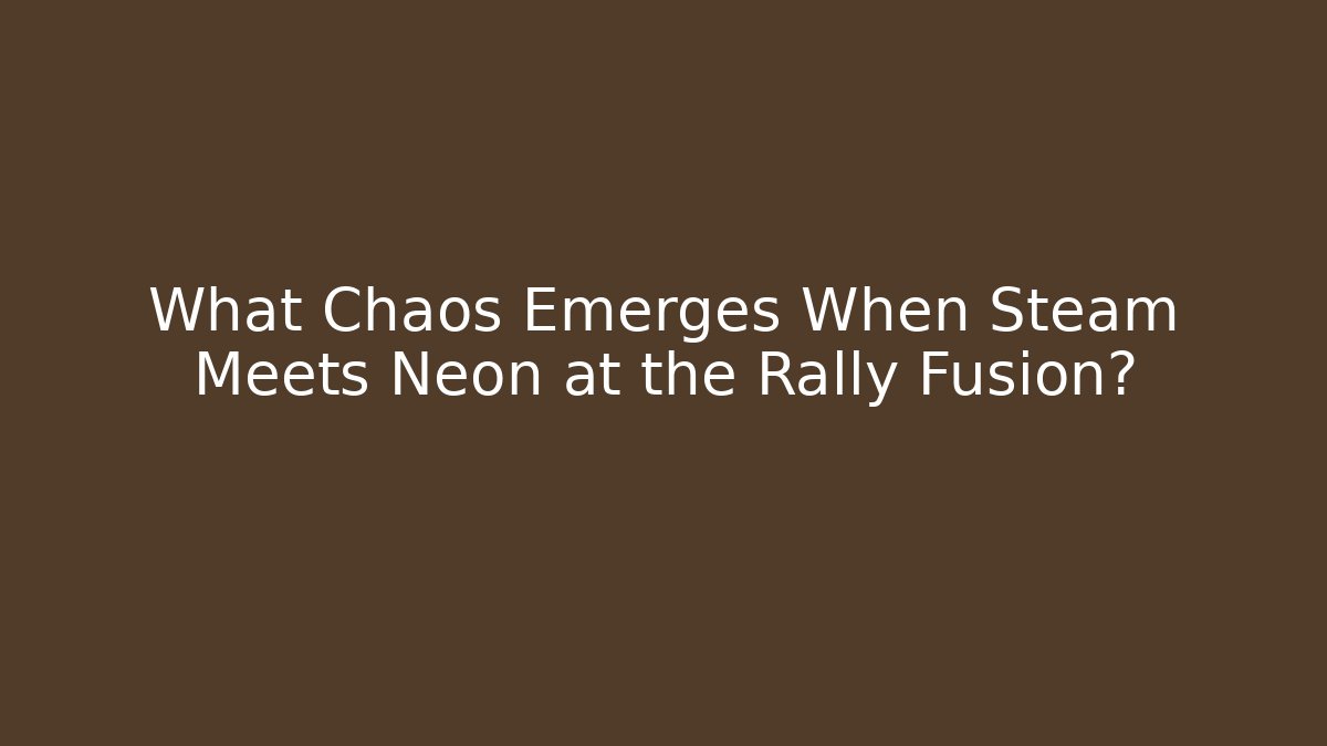 What Chaos Emerges When Steam Meets Neon at the Rally Fusion?
