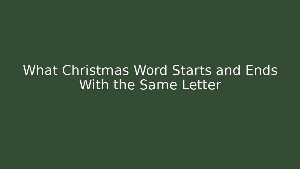 What Christmas Word Starts and Ends With the Same Letter