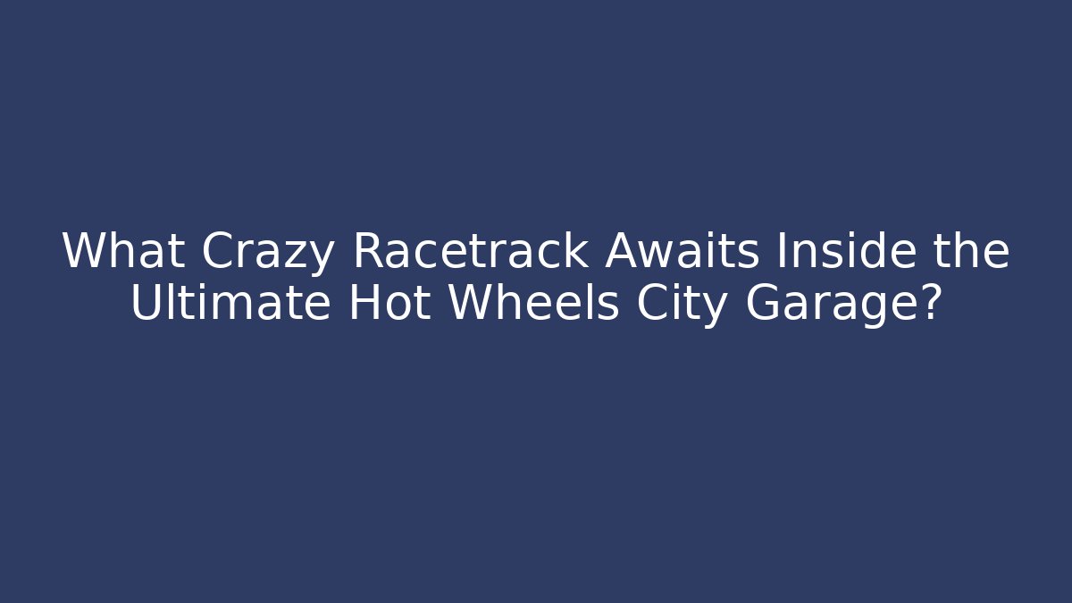 What Crazy Racetrack Awaits Inside the Ultimate Hot Wheels City Garage? - Boomer Naturals