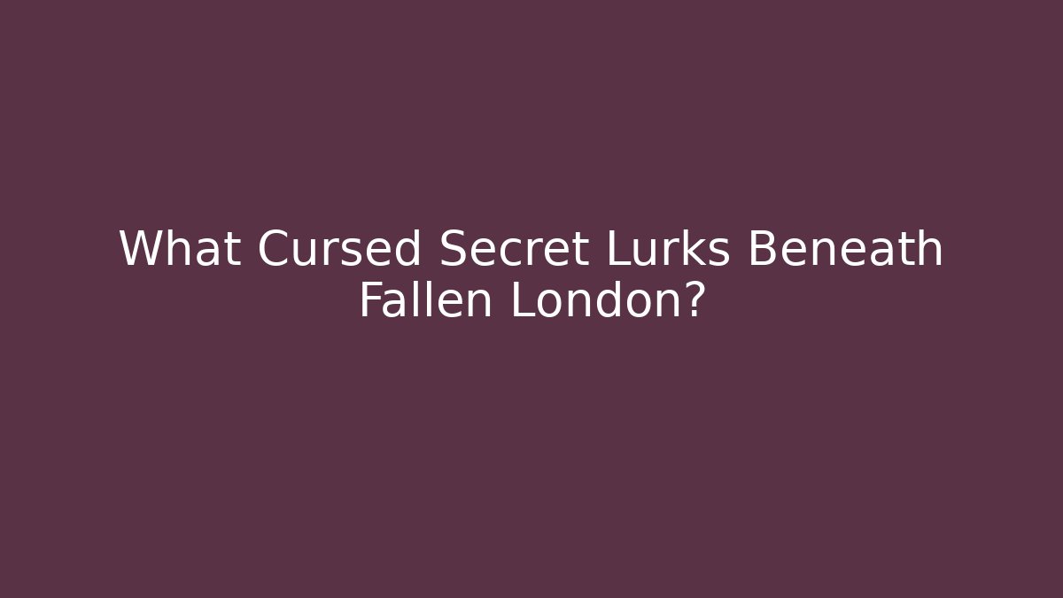 What Cursed Secret Lurks Beneath Fallen London?