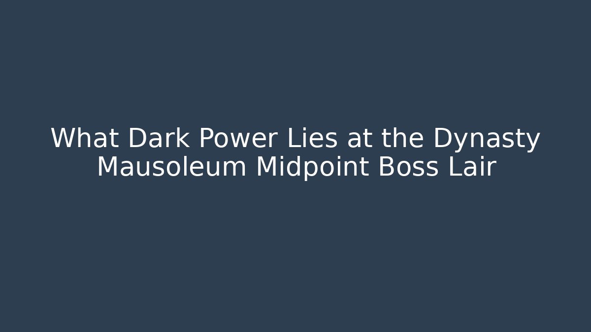 What Dark Power Lies at the Dynasty Mausoleum Midpoint Boss Lair