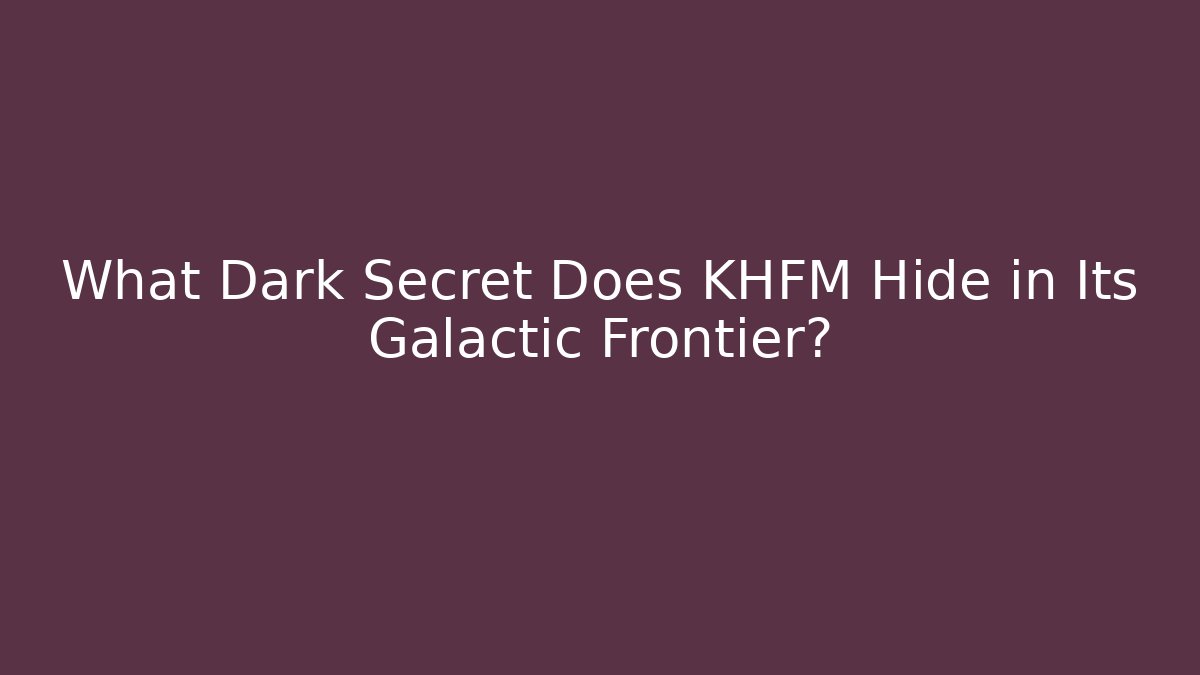 What Dark Secret Does KHFM Hide in Its Galactic Frontier? - Boomer Naturals