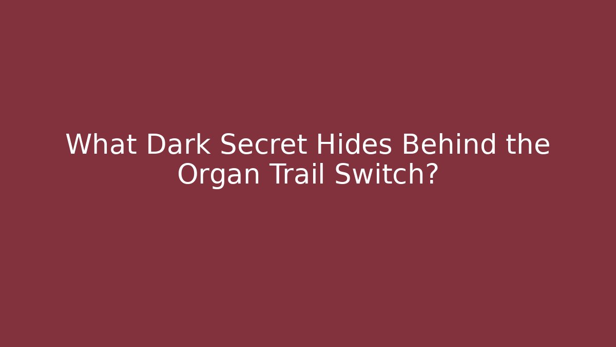 What Dark Secret Hides Behind the Organ Trail Switch?