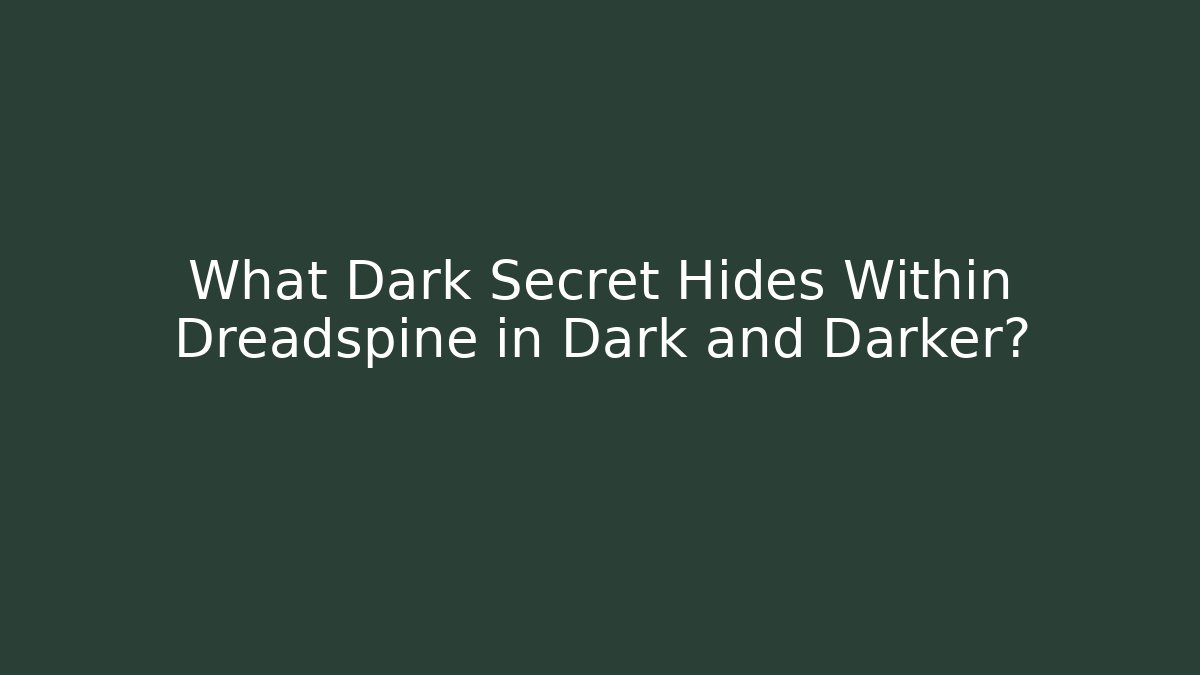What Dark Secret Hides Within Dreadspine in Dark and Darker?