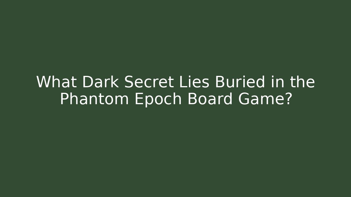 What Dark Secret Lies Buried in the Phantom Epoch Board Game?