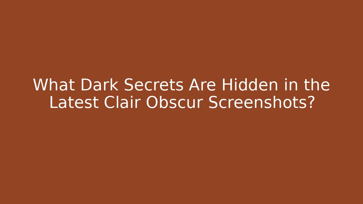 What Dark Secrets Are Hidden in the Latest Clair Obscur Screenshots?