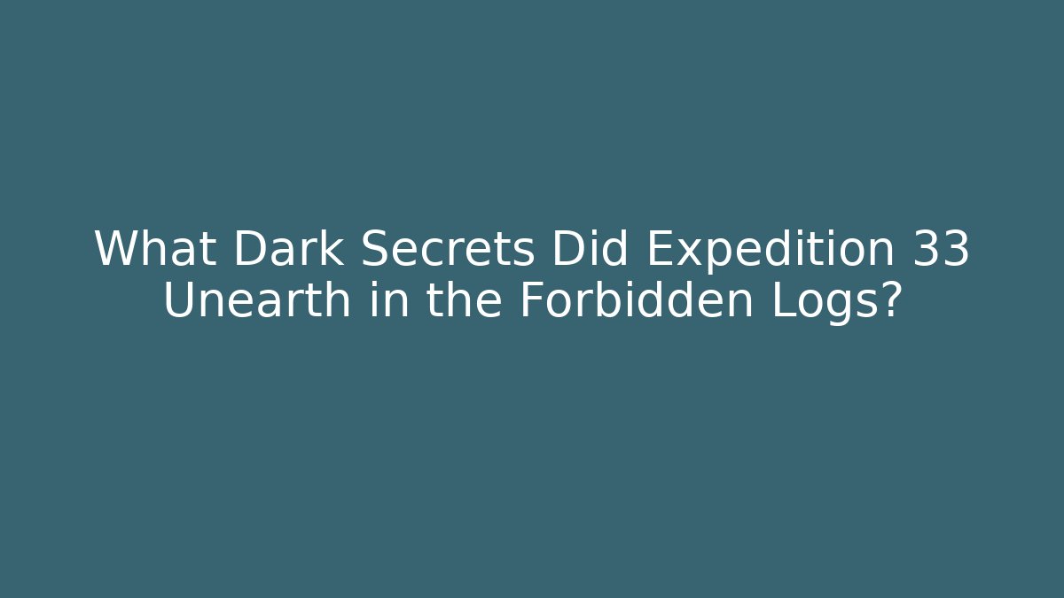 What Dark Secrets Did Expedition 33 Unearth in the Forbidden Logs?