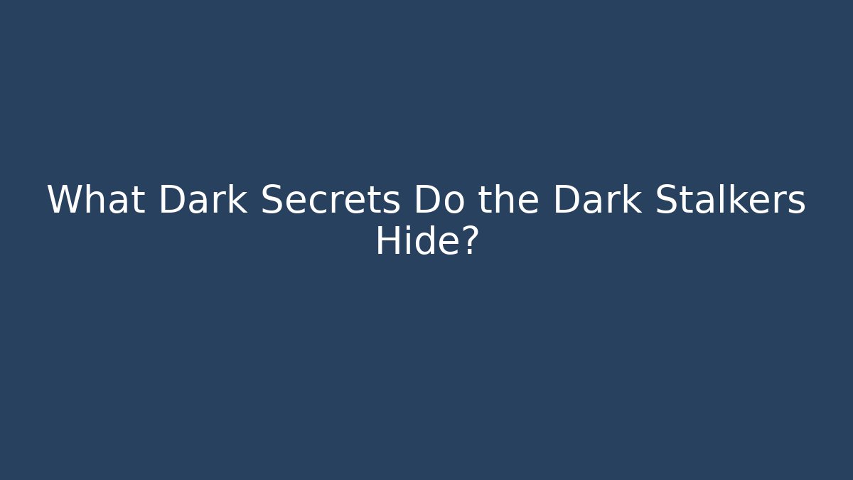 What Dark Secrets Do the Dark Stalkers Hide?
