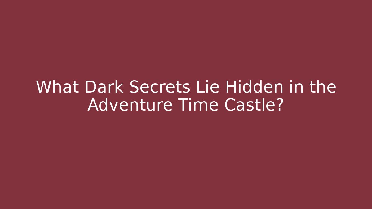 What Dark Secrets Lie Hidden in the Adventure Time Castle?