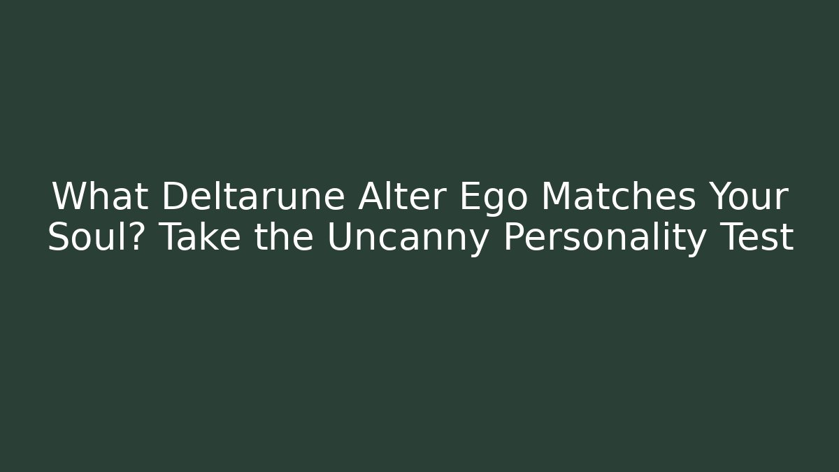 What Deltarune Alter Ego Matches Your Soul? Take the Uncanny Personality Test