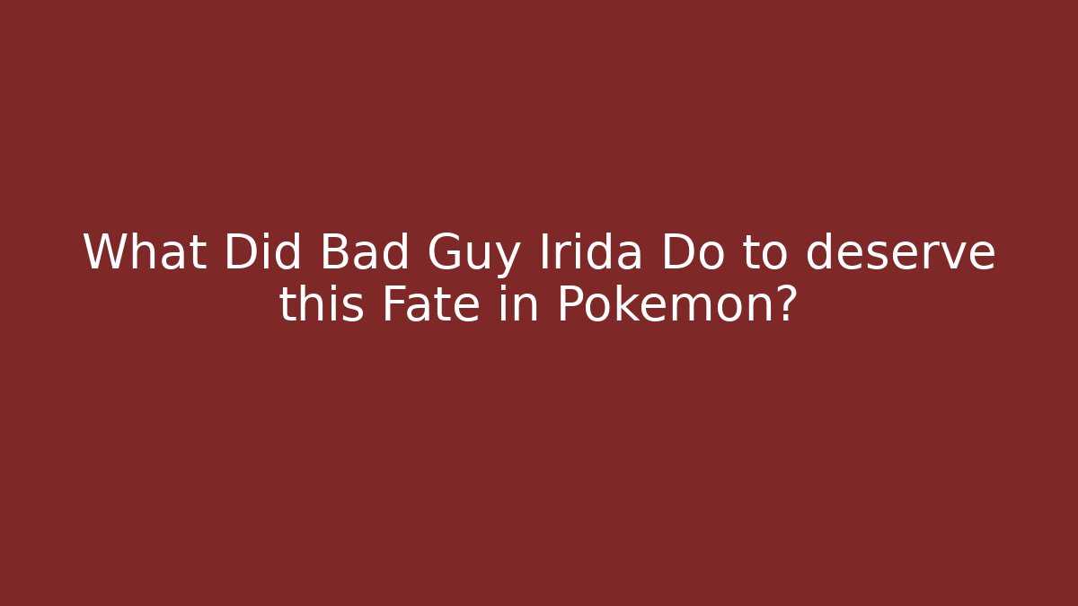 What Did Bad Guy Irida Do to deserve this Fate in Pokemon?