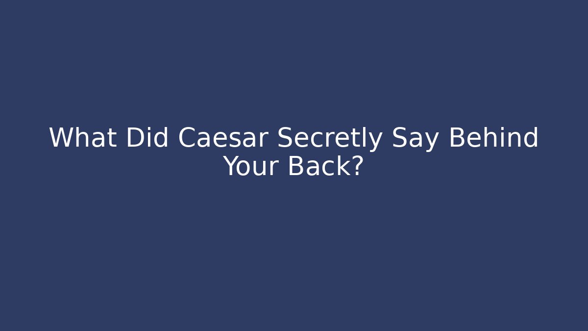 What Did Caesar Secretly Say Behind Your Back?