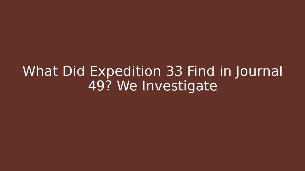 What Did Expedition 33 Find in Journal 49? We Investigate