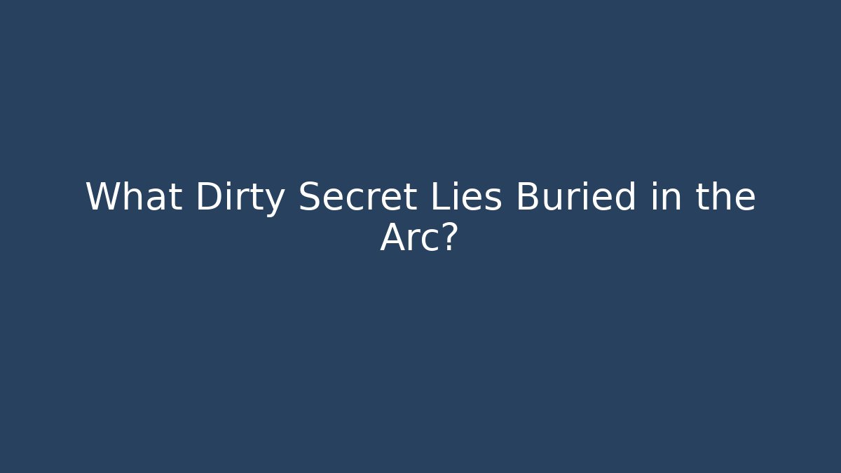 What Dirty Secret Lies Buried in the Arc?