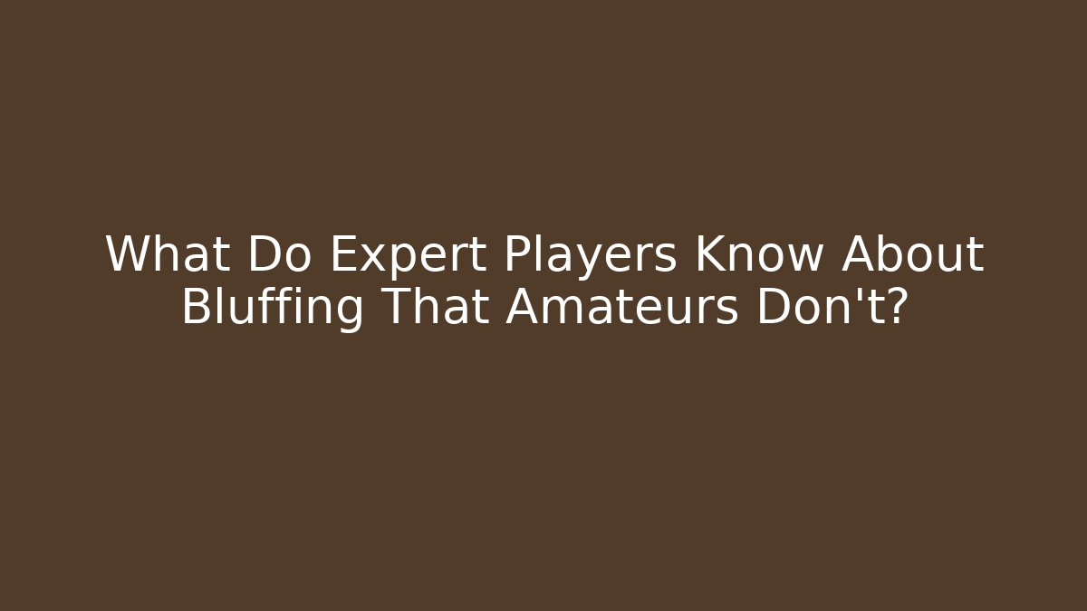 What Do Expert Players Know About Bluffing That Amateurs Don't?