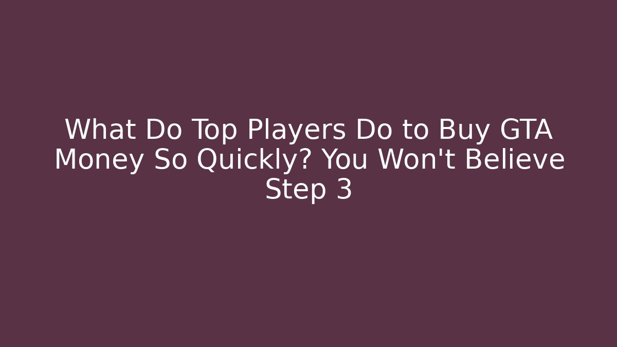 What Do Top Players Do to Buy GTA Money So Quickly? You Won’t Believe Step 3