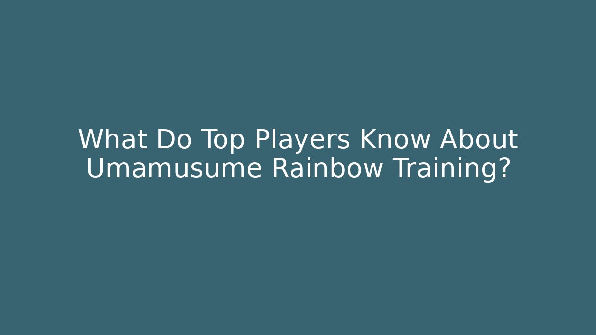 What Do Top Players Know About Umamusume Rainbow Training?