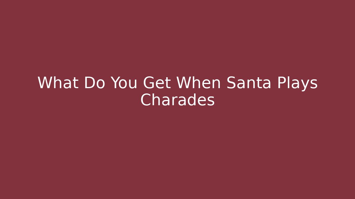 What Do You Get When Santa Plays Charades