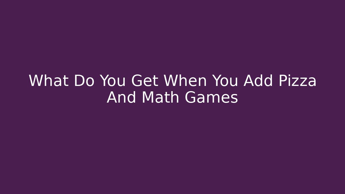 What Do You Get When You Add Pizza And Math Games