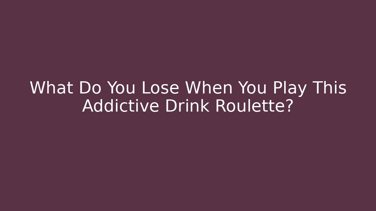 What Do You Lose When You Play This Addictive Drink Roulette?