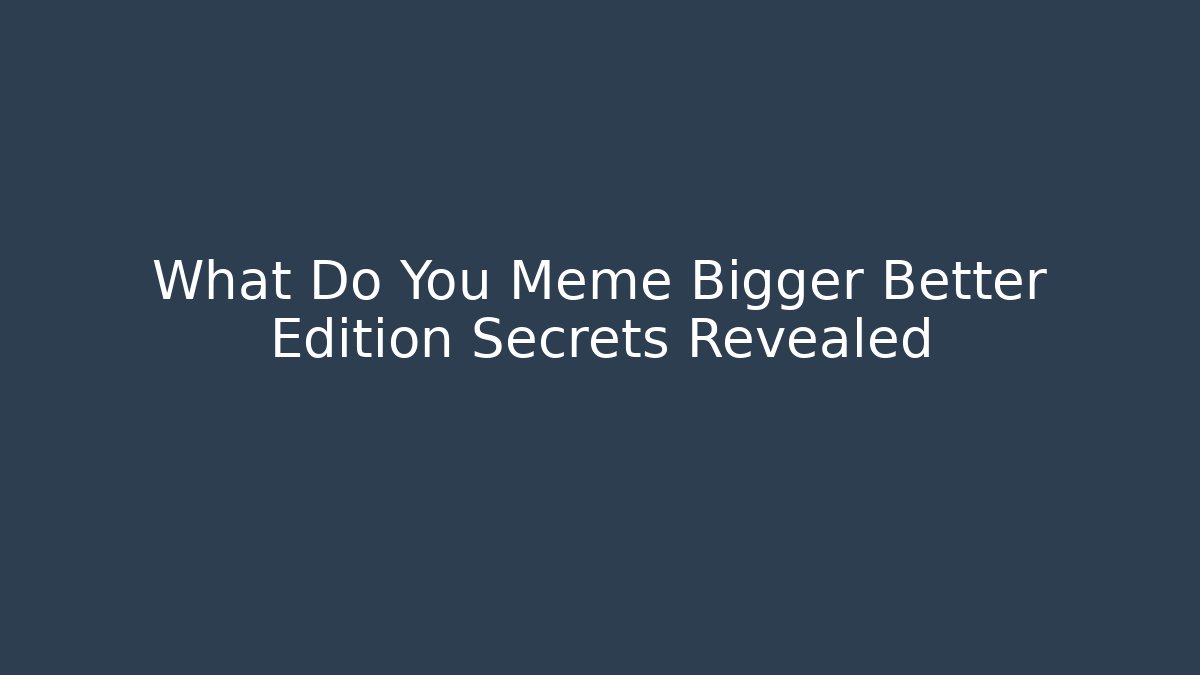 What Do You Meme Bigger Better Edition Secrets Revealed