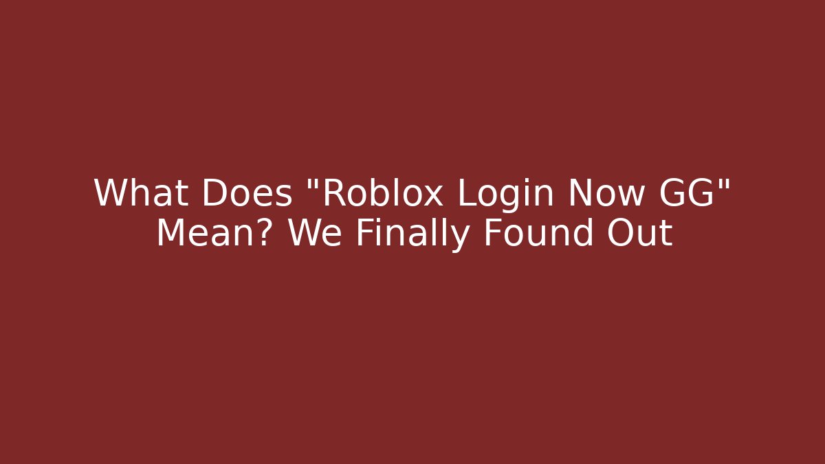 What Does "Roblox Login Now GG" Mean? We Finally Found Out