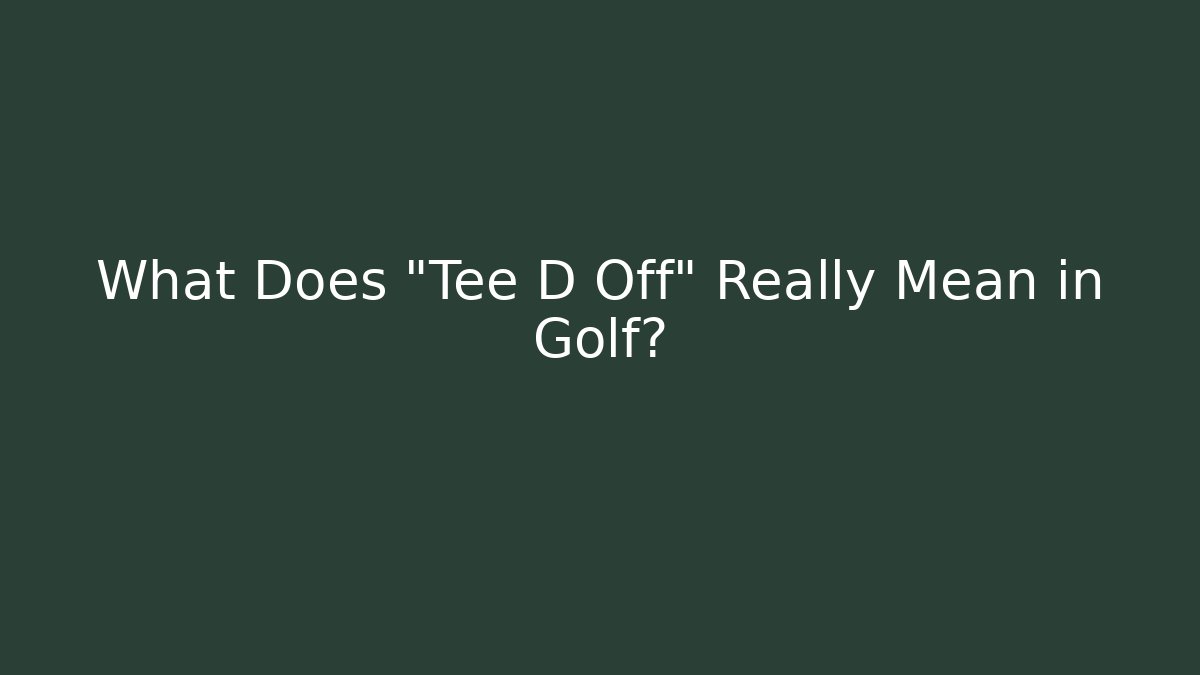 What Does "Tee D Off" Really Mean in Golf?