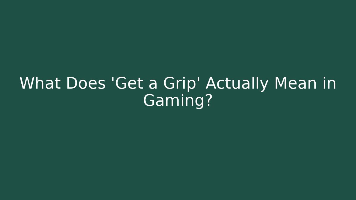 What Does 'Get a Grip' Actually Mean in Gaming?