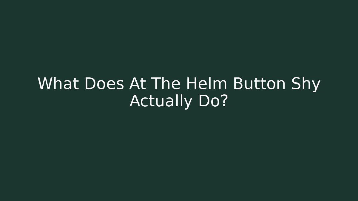 What Does At The Helm Button Shy Actually Do?