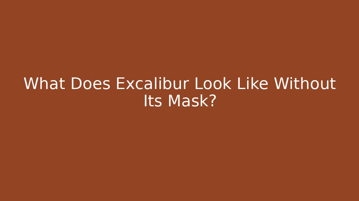 What Does Excalibur Look Like Without Its Mask?