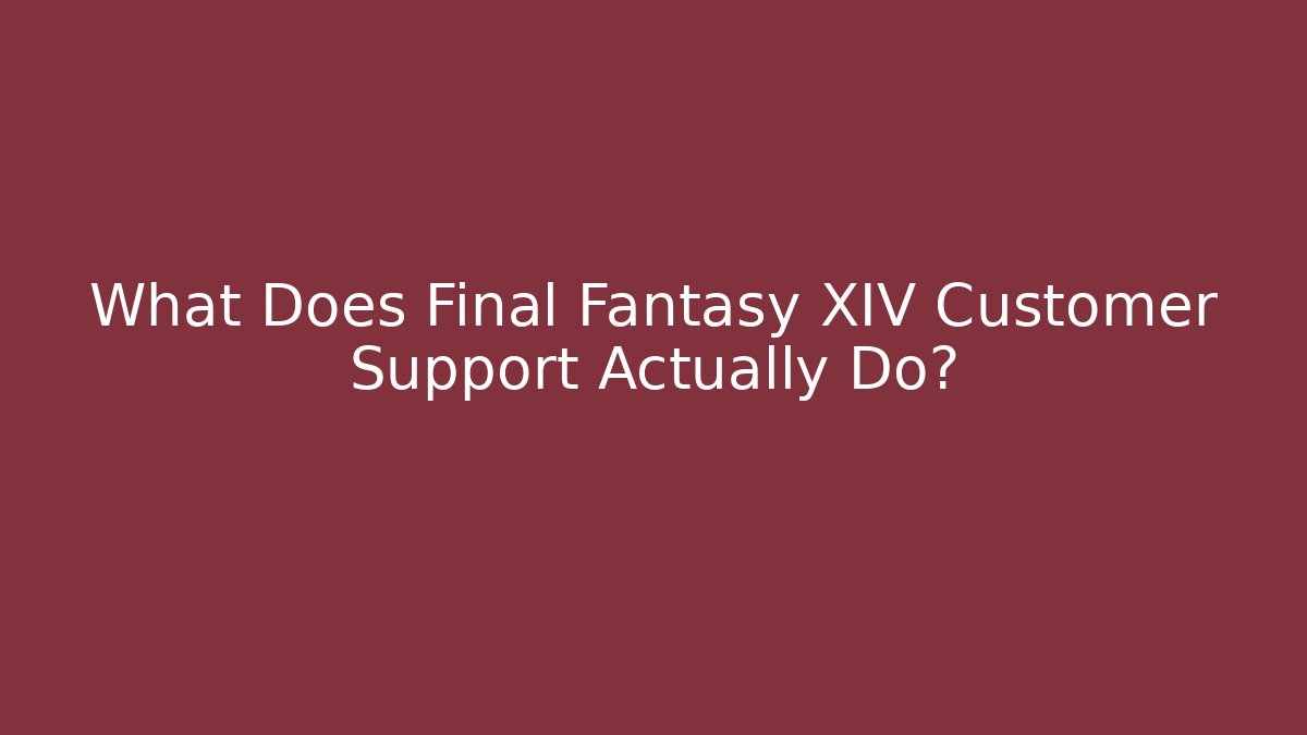 What Does Final Fantasy XIV Customer Support Actually Do?